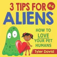 3 TIPS FOR ALIENS: HOW TO LOVE YOUR PET di TYLER DAVID edito da LIGHTNING SOURCE UK LTD
