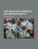 The Selected Poems of William Wye Smith di William Wye Smith edito da Rarebooksclub.com