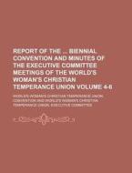Report of the Biennial Convention and Minutes of the Executive Committee Meetings of the World's Woman's Christian Temperance Union Volume 4-6 di World's Woman's Convention edito da Rarebooksclub.com