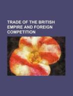 Trade of the British Empire and Foreign Competition di Books Group edito da Rarebooksclub.com