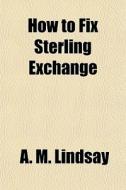 How To Fix Sterling Exchange di A. M. Lindsay edito da General Books