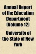 Annual Report Of The Education Departmen di University Of the State of New York edito da General Books