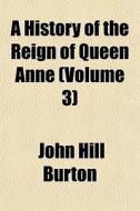 A History Of The Reign Of Queen Anne Vo di John Hill Burton edito da General Books