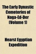 The Early Dynastic Cemeteries Of Naga-ed di Hearst Egyptian Expedition edito da General Books