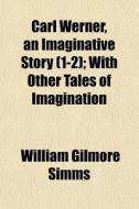 Carl Werner, An Imaginative Story (1-2); With Other Tales Of Imagination di William Gilmore Simms edito da General Books Llc