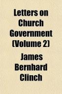 Letters On Church Government Volume 2 di James Bernhard Clinch edito da General Books