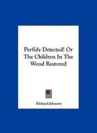 Perfidy Detected! or the Children in the Wood Restored di Richard Johnson edito da Kessinger Publishing