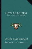 Enter Murderers: Eight Studies in Murder di Edward Bierstadt edito da Kessinger Publishing