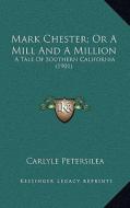 Mark Chester; Or a Mill and a Million: A Tale of Southern California (1901) di Carlyle Petersilea edito da Kessinger Publishing