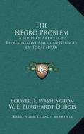 The Negro Problem: A Series of Articles by Representative American Negroes of Today (1903) di Booker T. Washington, W. E. B. Du Bois, Paul Laurence Dunbar edito da Kessinger Publishing