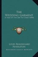 The Wedding Garment: A Tale of the Life to Come (1894) di Louis Beauregard Pendleton edito da Kessinger Publishing