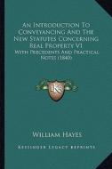 An Introduction to Conveyancing and the New Statutes Concerning Real Property V1: With Precedents and Practical Notes (1840) di William Hayes edito da Kessinger Publishing