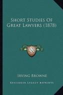 Short Studies of Great Lawyers (1878) di Irving Browne edito da Kessinger Publishing