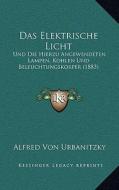 Das Elektrische Licht: Und Die Hierzu Angewendeten Lampen, Kohlen Und Beleuchtungskorper (1883) di Alfred Ritter Von Urbanitzky edito da Kessinger Publishing