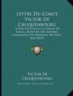 Lettre Du Comte Victor de Cruquenbourg: A Son Excellence Le Baron de Nagel, Ministre Des Affaires Etrangeres Du Royaume Des Pays-Bas (1817) di Victor De Cruquenbourg edito da Kessinger Publishing