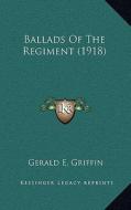 Ballads of the Regiment (1918) di Gerald E. Griffin edito da Kessinger Publishing