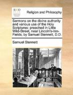 Sermons On The Divine Authority And Various Use Of The Holy Scriptures: Preached In Little Wild-street, Near Lincoln's-inn-fields; By Samuel Stennett, di Samuel Stennett edito da Gale Ecco, Print Editions