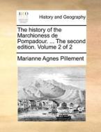 The History Of The Marchioness De Pompadour. ... The Second Edition. Volume 2 Of 2 di Marianne Agnes Pillement edito da Gale Ecco, Print Editions