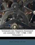Voyages En France Pendant Les Annees 1787, 1788, 1789 Volume 1 di Young Arthur 1741-1820 edito da Nabu Press
