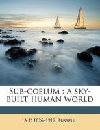 Sub-coelum : A Sky-built Human World di A. P. 1826 Russell edito da Nabu Press
