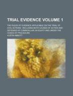 Trial Evidence; The Rules of Evidence Applicable on the Trial of Civil Actions: Including Both Causes of Action and Defenses at Common Law, in Equity di Austin Abbott edito da Rarebooksclub.com