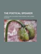 The Poetical Speaker; A Miscellany Gathered from Original and Classic Sources di Books Group edito da Rarebooksclub.com