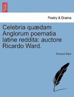 Celebria quædam Anglorum poematia latine reddita: auctore Ricardo Ward. di Richard Ward edito da British Library, Historical Print Editions