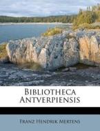 Bibliotheca Antverpiensis di Franz Hendrik Mertens edito da Nabu Press