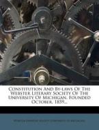 Constitution And By-laws Of The Webster Literary Society Of The University Of Michigan. Founded October, 1859... edito da Nabu Press