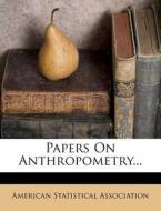 Papers on Anthropometry... di American Statistical Association edito da Nabu Press