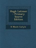 Hugh Latimer di R. Monti Carlyle edito da Nabu Press