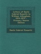 Letters of Dante Gabriel Rossetti to William Allingham, 1854-1870 di Dante Gabriel Rossetti edito da Nabu Press