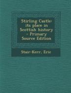 Stirling Castle: Its Place in Scottish History di Stair-Kerr Eric edito da Nabu Press