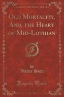 Old Mortality, And, The Heart Of Mid-lothian (classic Reprint) di Sir Walter Scott edito da Forgotten Books