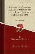 Annuaire De L'academie Royale Des Sciences, Des Lettres Et Des Beaux-arts De Belgique, 1852 di Unknown Author edito da Forgotten Books