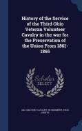 History Of The Service Of The Third Ohio Veteran Volunteer Cavalry In The War For The Preservation Of The Union From 1861-1865 di 1861-1865 Ohio Cavalry 3d Regiment, Thos Crofts edito da Sagwan Press