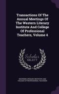 Transactions Of The Annual Meetings Of The Western Literary Institute And College Of Professional Teachers, Volume 4 edito da Palala Press