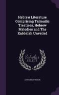 Hebrew Literature Comprising Talmudic Treatises, Hebrew Melodies And The Kabbalah Unveiled di Epiphanius Wilson edito da Palala Press