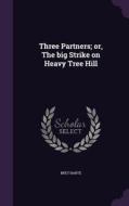 Three Partners; Or, The Big Strike On Heavy Tree Hill di Bret Harte edito da Palala Press