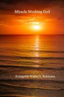 Miracle Working God di Evangelist Walter L. Robinson edito da Blurb