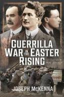 Guerrilla War In The Easter Rising di Joseph McKenna edito da Pen & Sword Books Ltd