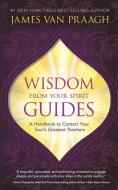Wisdom from Your Spirit Guides di James Van Praagh edito da Hay House Inc