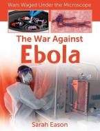 The War Against Ebola di Sarah Eason edito da CRABTREE PUB