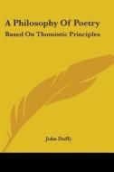 A Philosophy Of Poetry: Based On Thomistic Principles di John Duffy edito da Kessinger Publishing, Llc