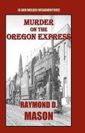 Murder on the Oregon Express: (A Dan Wilder Misadventure) di Raymond D. Mason edito da Createspace