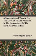 A Meteorological Treatise on the Circulation and Radiation in the Atmospheres of the Earth and of the Sun di Frank Hagar Bigelow edito da Rowlands Press