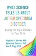 What Science Tells Us about Autism Spectrum Disorder: Making the Right Choices for Your Child di Raphael A. Bernier, Geraldine Dawson, Joel T. Nigg edito da GUILFORD PUBN