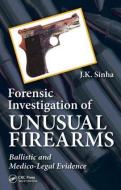 Forensic Investigation of Unusual Firearms di J. K. Sinha edito da CRC Press