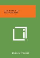 The Ethics of Freemasonry di Dudley Wright edito da Literary Licensing, LLC