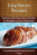 Easy Bacon Recipes: Delicious and Classic Bacon Recipes di Echo Bay Books edito da Createspace
